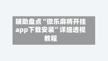 辅助盘点“微乐麻将开挂app下载安装”详细透视教程-第2张图片