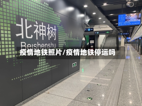 疫情地铁照片/疫情地铁停运吗-第1张图片