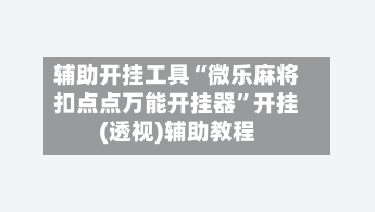 辅助开挂工具“微乐麻将扣点点万能开挂器”开挂(透视)辅助教程-第3张图片