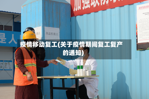 疫情移动复工(关于疫情期间复工复产的通知)-第3张图片
