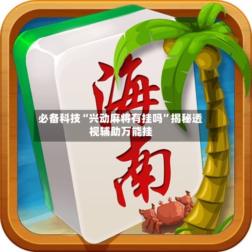 必备科技“兴动麻将有挂吗”揭秘透视辅助万能挂-第3张图片