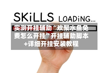 实测开挂辅助“欢聚水鱼免费怎么开挂”开挂辅助脚本+详细开挂安装教程-第2张图片