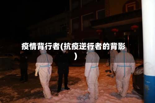 疫情背行者(抗疫逆行者的背影)-第1张图片