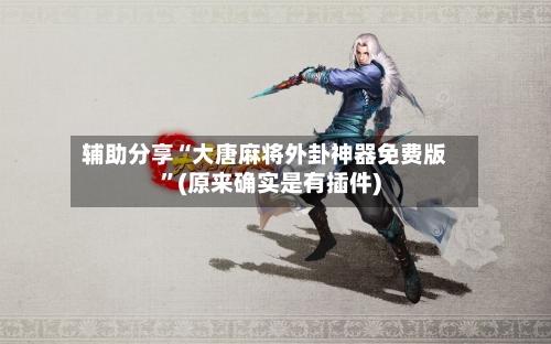 辅助分享“大唐麻将外卦神器免费版”(原来确实是有插件)-第1张图片