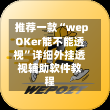 推荐一款“wepOKer能不能透视”详细外挂透视辅助软件教程-第1张图片