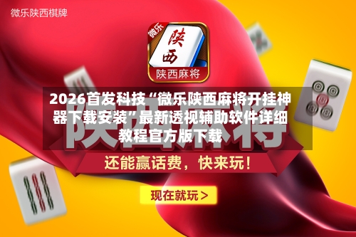 2026首发科技“微乐陕西麻将开挂神器下载安装”最新透视辅助软件详细教程官方版下载-第2张图片