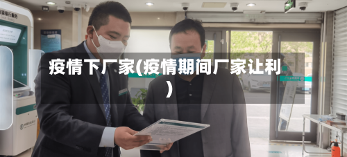 疫情下厂家(疫情期间厂家让利)-第2张图片