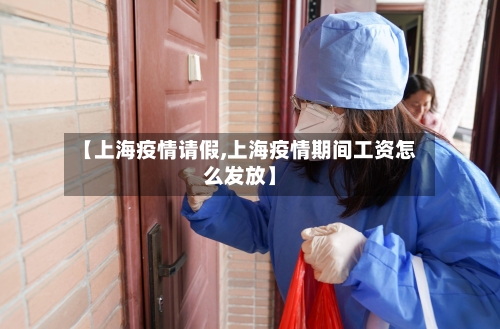 【上海疫情请假,上海疫情期间工资怎么发放】-第1张图片