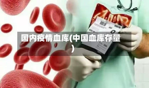 国内疫情血库(中国血库存量)