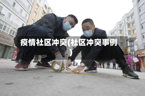 疫情社区冲突(社区冲突事例)