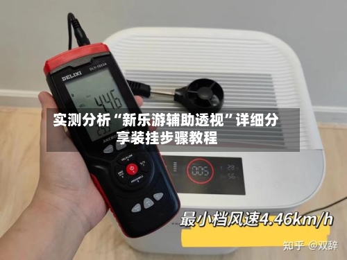 实测分析“新乐游辅助透视	”详细分享装挂步骤教程-第1张图片