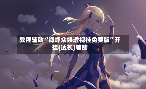 教程辅助“海螺众娱透视挂免费版”开挂(透视)辅助-第3张图片