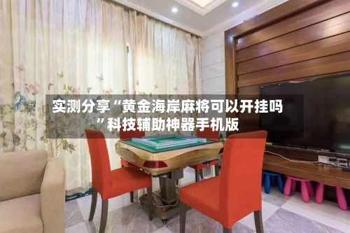 实测分享“黄金海岸麻将可以开挂吗	”科技辅助神器手机版-第1张图片