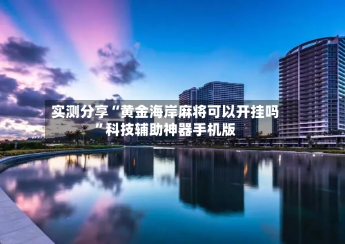 实测分享“黄金海岸麻将可以开挂吗”科技辅助神器手机版-第2张图片