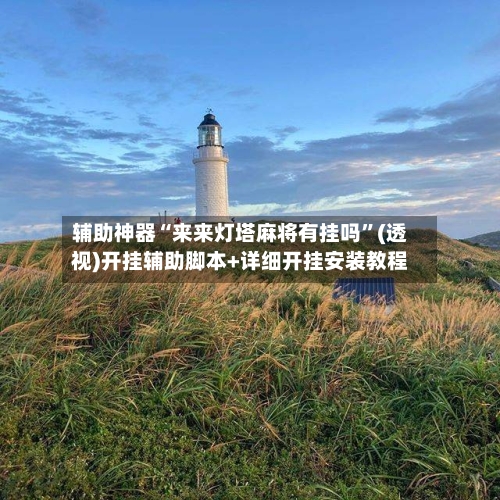 辅助神器“来来灯塔麻将有挂吗”(透视)开挂辅助脚本+详细开挂安装教程-第1张图片