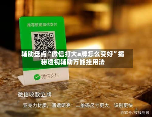辅助盘点“微信打大a牌怎么变好”揭秘透视辅助万能挂用法-第1张图片