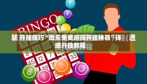 开挂技巧“微乐免费房间开挂神器	”详细开挂教程-第2张图片