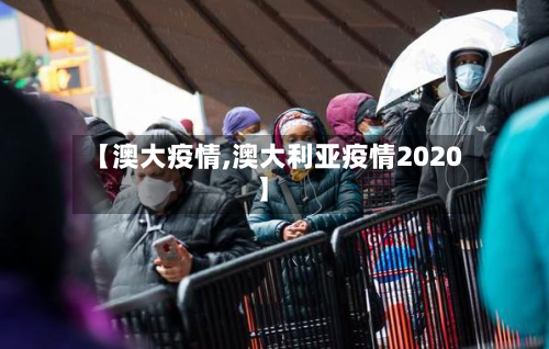 【澳大疫情,澳大利亚疫情2020】