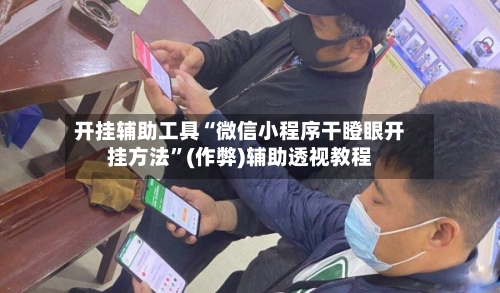 开挂辅助工具“微信小程序干瞪眼开挂方法”(作弊)辅助透视教程