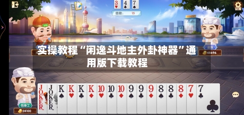 实操教程“闲逸斗地主外卦神器”通用版下载教程-第2张图片