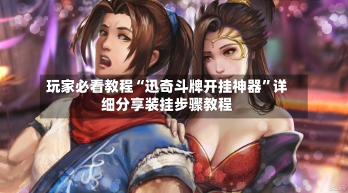 玩家必看教程“迅奇斗牌开挂神器”详细分享装挂步骤教程