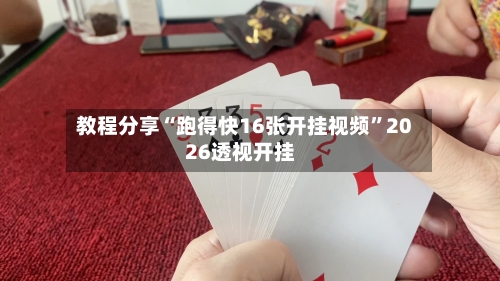 教程分享“跑得快16张开挂视频	”2026透视开挂-第3张图片