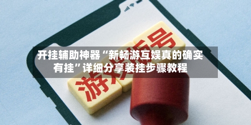 开挂辅助神器“新畅游互娱真的确实有挂”详细分享装挂步骤教程-第1张图片