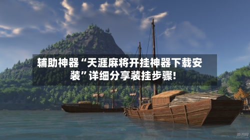 辅助神器“天涯麻将开挂神器下载安装”详细分享装挂步骤!-第2张图片