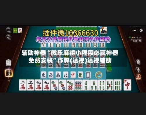 辅助神器“微乐麻将小程序必赢神器免费安装”作弊(透视)透视辅助-第2张图片