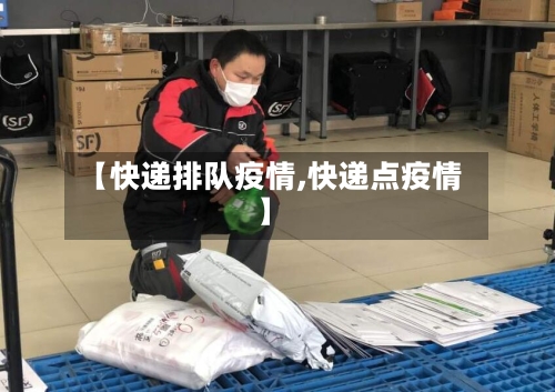 【快递排队疫情,快递点疫情】