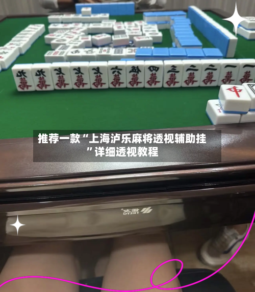 推荐一款“上海泸乐麻将透视辅助挂”详细透视教程-第1张图片