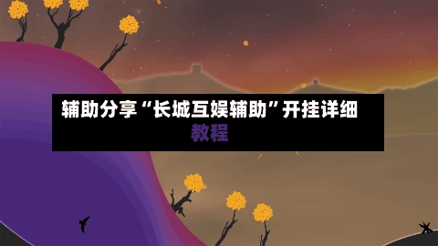辅助分享“长城互娱辅助”开挂详细教程-第1张图片