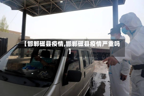 【邯郸磁县疫情,邯郸磁县疫情严重吗】-第2张图片