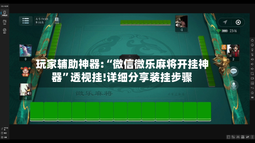 玩家辅助神器:“微信微乐麻将开挂神器	”透视挂!详细分享装挂步骤-第2张图片