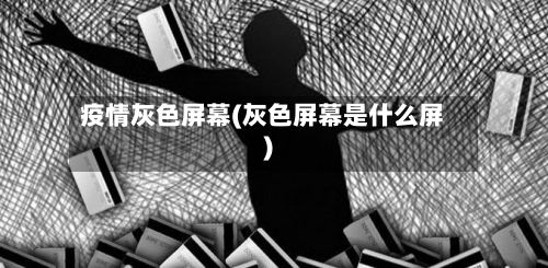 疫情灰色屏幕(灰色屏幕是什么屏)-第3张图片