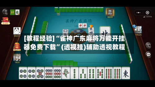 [教程经验]“雀神广东麻将万能开挂器免费下载”(透视挂)辅助透视教程