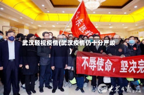 武汉轻视疫情(武汉疫情仍十分严峻)-第2张图片