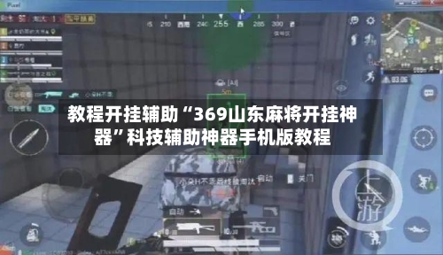教程开挂辅助“369山东麻将开挂神器”科技辅助神器手机版教程-第2张图片