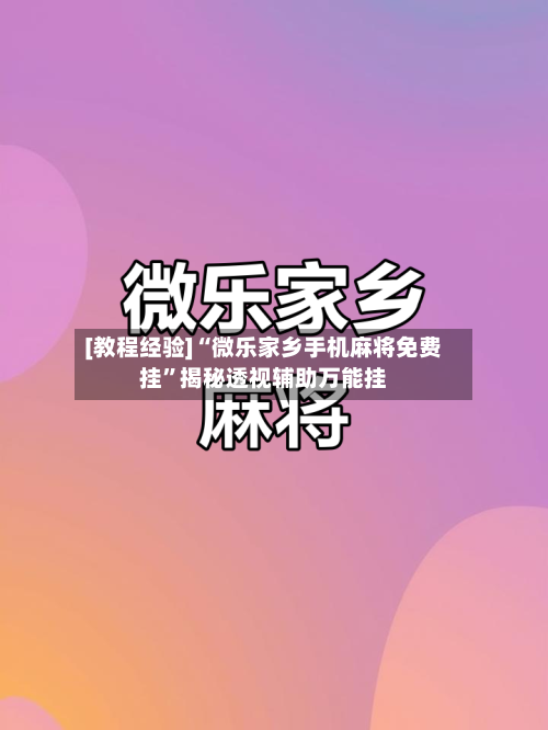[教程经验]“微乐家乡手机麻将免费挂”揭秘透视辅助万能挂