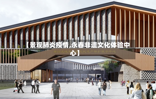 【景观肺炎疫情,永春非遗文化体验中心】-第3张图片