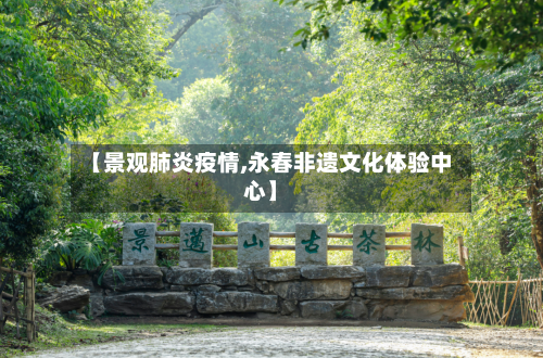 【景观肺炎疫情,永春非遗文化体验中心】-第2张图片