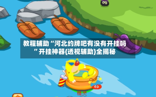 教程辅助“河北约牌吧有没有开挂吗	”开挂神器{透视辅助}全揭秘-第2张图片