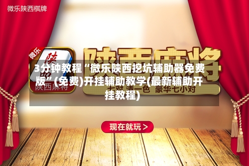 3分钟教程“微乐陕西挖坑辅助器免费版	”(免费)开挂辅助教学(最新辅助开挂教程)-第1张图片