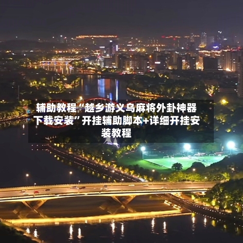 辅助教程“越乡游义乌麻将外卦神器下载安装	”开挂辅助脚本+详细开挂安装教程-第1张图片