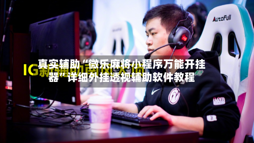 真实辅助“微乐麻将小程序万能开挂器”详细外挂透视辅助软件教程-第2张图片