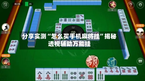 分享实测“怎么买手机麻将挂”揭秘透视辅助万能挂-第3张图片