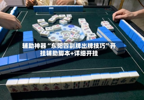 辅助神器“东阳四副牌出牌技巧”开挂辅助脚本+详细开挂-第1张图片