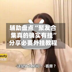 辅助盘点“聚友合集真的确实有挂”分享必要外挂教程