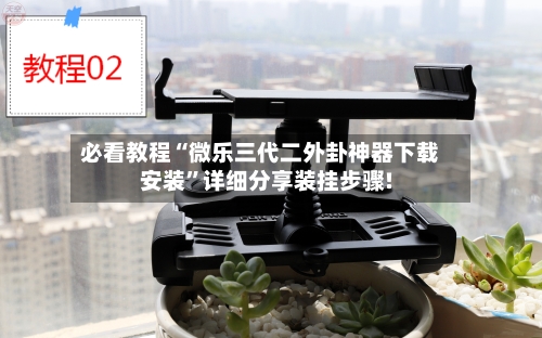 必看教程“微乐三代二外卦神器下载安装”详细分享装挂步骤!-第1张图片
