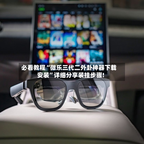 必看教程“微乐三代二外卦神器下载安装”详细分享装挂步骤!-第3张图片